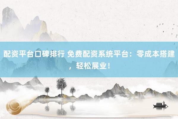 配資平臺口碑排行 免費配資系統(tǒng)平臺：零成本搭建，輕松展業(yè)！