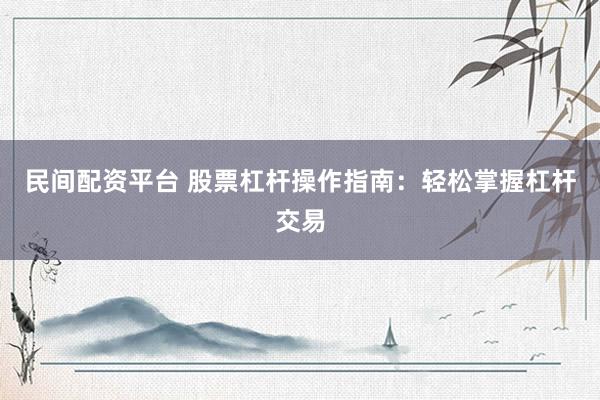 民間配資平臺(tái) 股票杠桿操作指南：輕松掌握杠桿交易