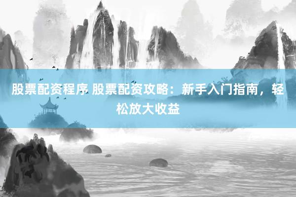 股票配資程序 股票配資攻略：新手入門指南，輕松放大收益
