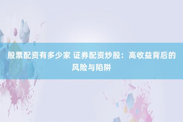 股票配資有多少家 證券配資炒股：高收益背后的風(fēng)險與陷阱