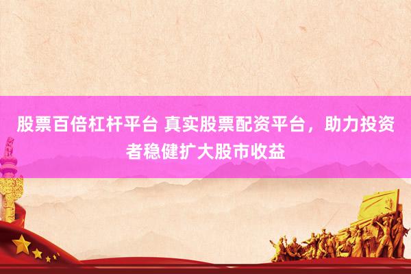 股票百倍杠桿平臺 真實(shí)股票配資平臺，助力投資者穩(wěn)健擴(kuò)大股市收益