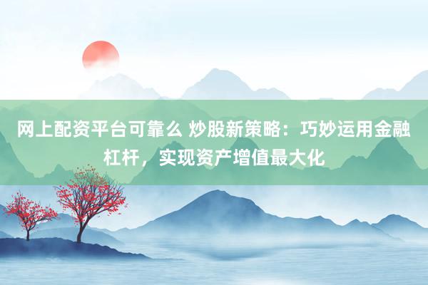 網(wǎng)上配資平臺可靠么 炒股新策略：巧妙運(yùn)用金融杠桿，實(shí)現(xiàn)資產(chǎn)增值最大化