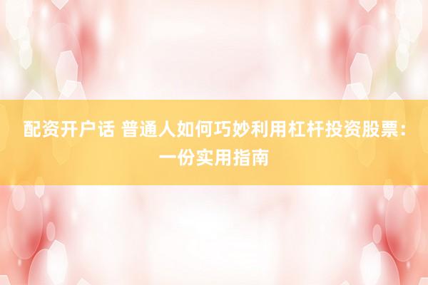 配資開戶話 普通人如何巧妙利用杠桿投資股票：一份實用指南