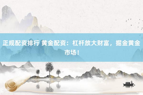 正規(guī)配資排行 黃金配資：杠桿放大財(cái)富，掘金黃金市場(chǎng)！