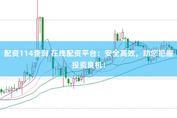 配資114查詢(xún) 在線(xiàn)配資平臺(tái)：安全高效，助您把握投資良機(jī)！
