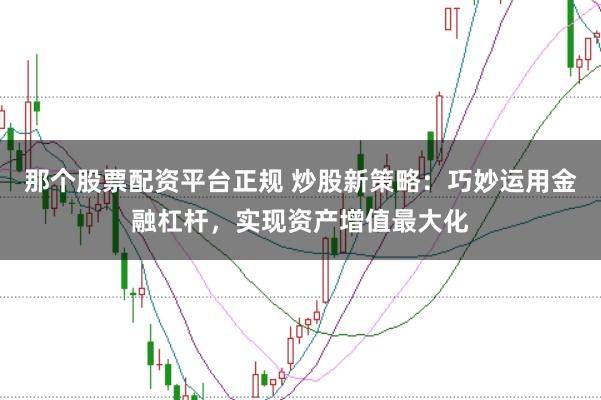 那個股票配資平臺正規(guī) 炒股新策略：巧妙運用金融杠桿，實現(xiàn)資產(chǎn)增值最大化