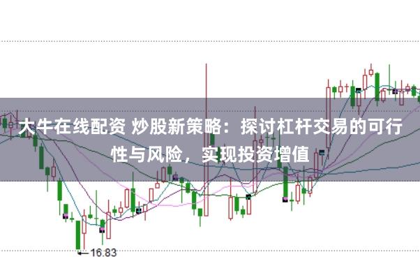 大牛在線配資 炒股新策略：探討杠桿交易的可行性與風(fēng)險，實現(xiàn)投資增值
