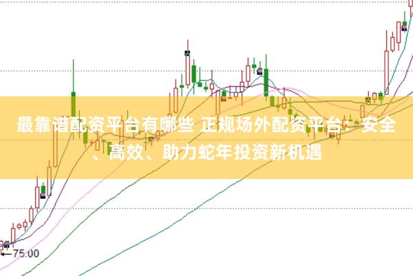 最靠譜配資平臺(tái)有哪些 正規(guī)場(chǎng)外配資平臺(tái)：安全、高效、助力蛇年投資新機(jī)遇