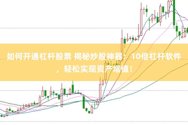 如何開通杠桿股票 揭秘炒股神器：10倍杠桿軟件，輕松實現(xiàn)資產(chǎn)增值！