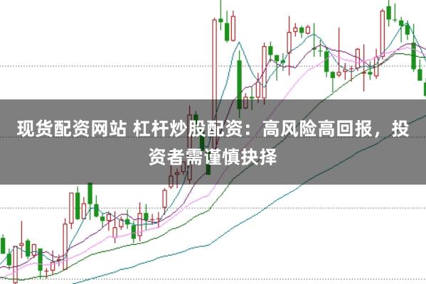 現(xiàn)貨配資網(wǎng)站 杠桿炒股配資：高風(fēng)險高回報，投資者需謹慎抉擇