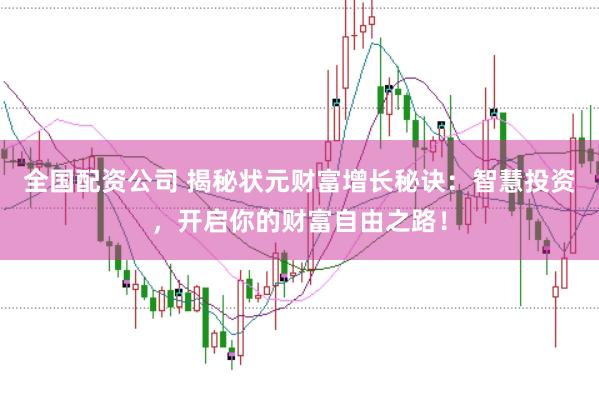 全國配資公司 揭秘狀元財富增長秘訣：智慧投資，開啟你的財富自由之路！