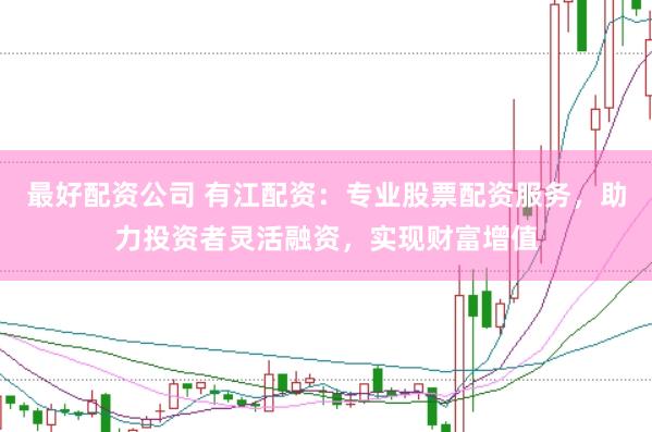 最好配資公司 有江配資：專業(yè)股票配資服務(wù)，助力投資者靈活融資，實(shí)現(xiàn)財(cái)富增值