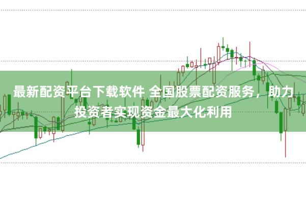 最新配資平臺下載軟件 全國股票配資服務，助力投資者實現(xiàn)資金最大化利用