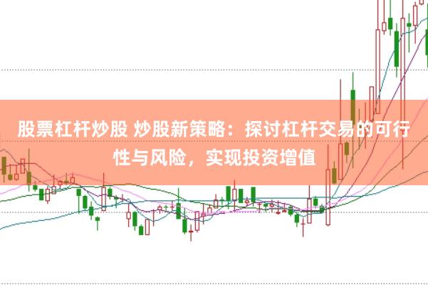 股票杠桿炒股 炒股新策略：探討杠桿交易的可行性與風(fēng)險(xiǎn)，實(shí)現(xiàn)投資增值