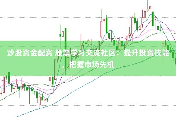 炒股資金配資 股票學(xué)習(xí)交流社區(qū)：提升投資技能，把握市場(chǎng)先機(jī)
