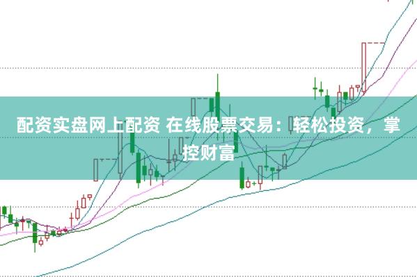 配資實(shí)盤網(wǎng)上配資 在線股票交易：輕松投資，掌控財(cái)富