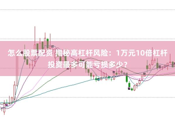 怎么股票配資 揭秘高杠桿風(fēng)險(xiǎn)：1萬(wàn)元10倍杠桿投資最多可能虧損多少？