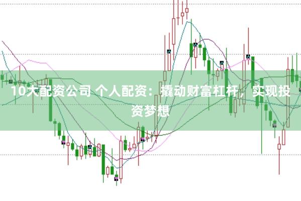 10大配資公司 個(gè)人配資：撬動(dòng)財(cái)富杠桿，實(shí)現(xiàn)投資夢(mèng)想