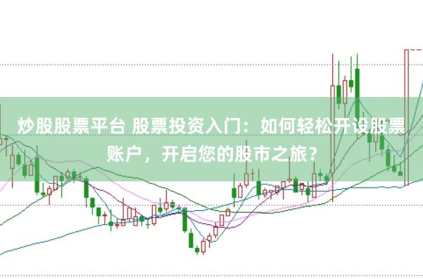 炒股股票平臺(tái) 股票投資入門：如何輕松開設(shè)股票賬戶，開啟您的股市之旅？