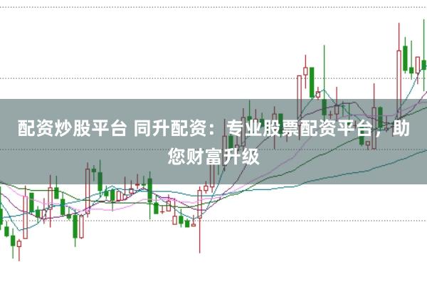 配資炒股平臺(tái) 同升配資：專業(yè)股票配資平臺(tái)，助您財(cái)富升級(jí)