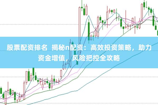 股票配資排名  揭秘n配資：高效投資策略，助力資金增值，風(fēng)險(xiǎn)把控全攻略
