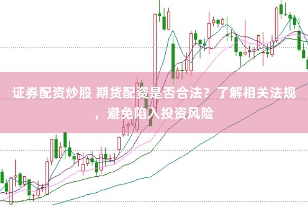 證券配資炒股 期貨配資是否合法？了解相關法規(guī)，避免陷入投資風險