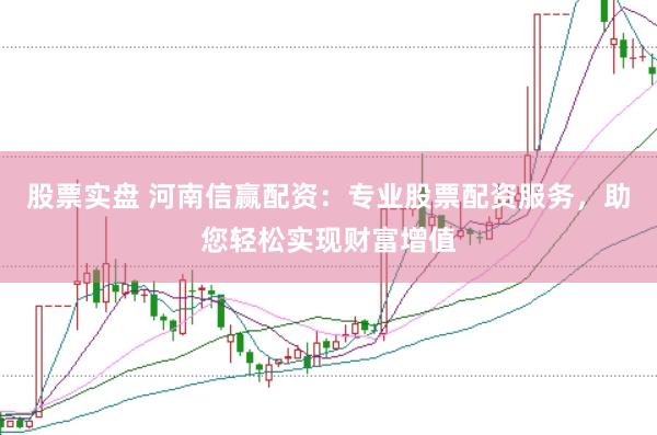 股票實(shí)盤 河南信贏配資：專業(yè)股票配資服務(wù)，助您輕松實(shí)現(xiàn)財(cái)富增值