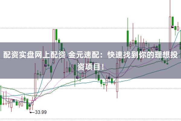 配資實(shí)盤網(wǎng)上配資 金元速配：快速找到你的理想投資項(xiàng)目！