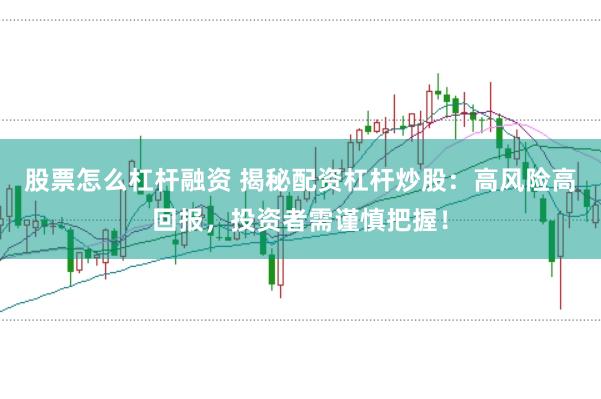 股票怎么杠桿融資 揭秘配資杠桿炒股：高風(fēng)險(xiǎn)高回報(bào)，投資者需謹(jǐn)慎把握！