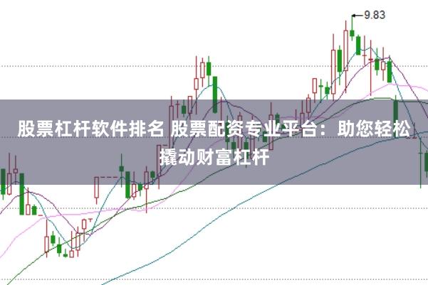 股票杠桿軟件排名 股票配資專業(yè)平臺：助您輕松撬動財富杠桿