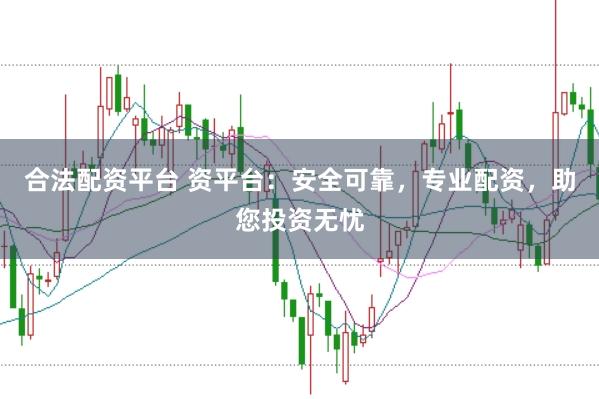 合法配資平臺 資平臺：安全可靠，專業(yè)配資，助您投資無憂