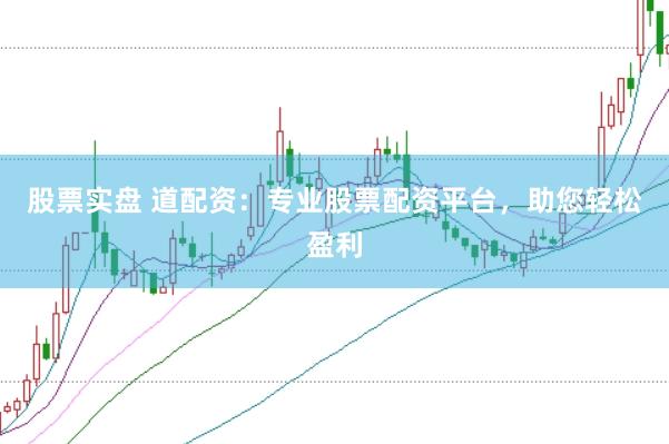 股票實(shí)盤 道配資：專業(yè)股票配資平臺(tái)，助您輕松盈利