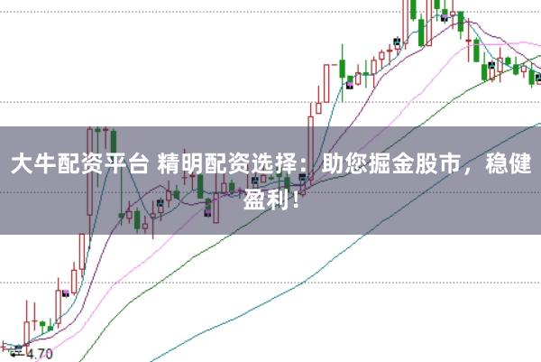 大牛配資平臺 精明配資選擇：助您掘金股市，穩(wěn)健盈利！