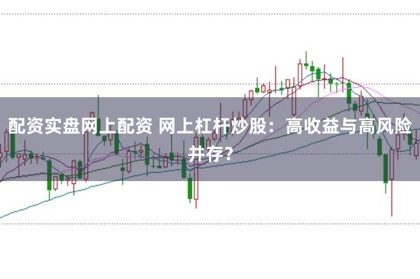 配資實(shí)盤網(wǎng)上配資 網(wǎng)上杠桿炒股：高收益與高風(fēng)險(xiǎn)并存？