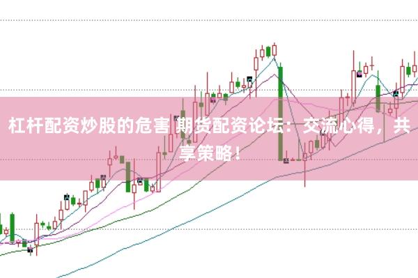 杠桿配資炒股的危害 期貨配資論壇：交流心得，共享策略！