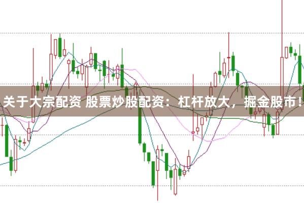 關(guān)于大宗配資 股票炒股配資：杠桿放大，掘金股市！