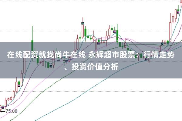 在線配資就找尚牛在線 永輝超市股票：行情走勢(shì)、投資價(jià)值分析