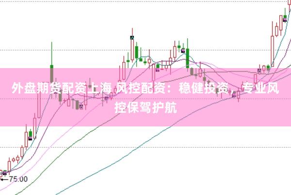 外盤期貨配資上海 風(fēng)控配資：穩(wěn)健投資，專業(yè)風(fēng)控保駕護(hù)航