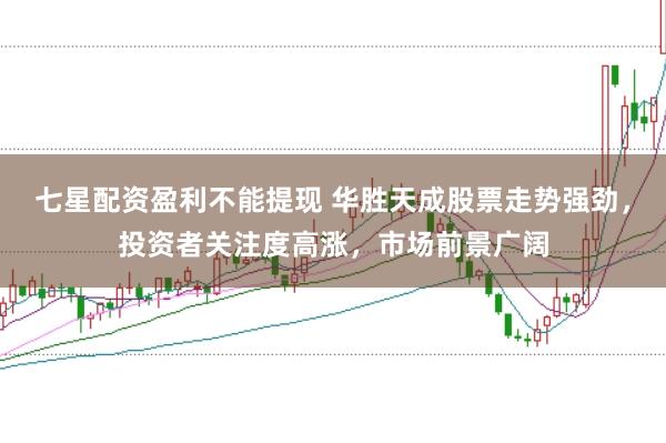 七星配資盈利不能提現(xiàn) 華勝天成股票走勢(shì)強(qiáng)勁，投資者關(guān)注度高漲，市場(chǎng)前景廣闊