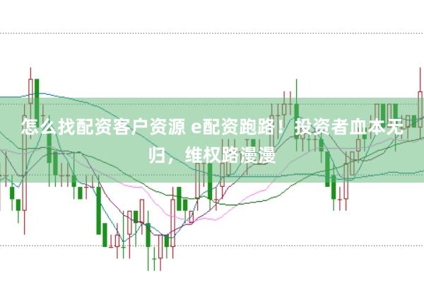怎么找配資客戶資源 e配資跑路！投資者血本無歸，維權(quán)路漫漫