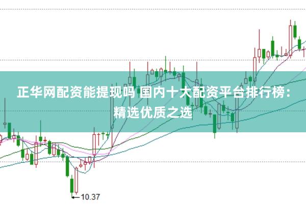 正華網(wǎng)配資能提現(xiàn)嗎 國內(nèi)十大配資平臺(tái)排行榜：精選優(yōu)質(zhì)之選