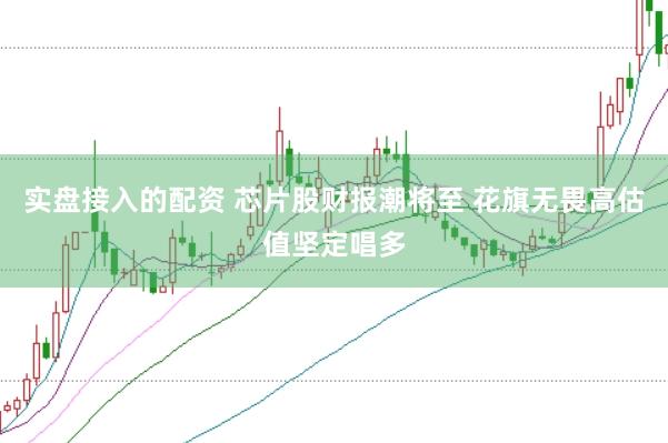 實盤接入的配資 芯片股財報潮將至 花旗無畏高估值堅定唱多