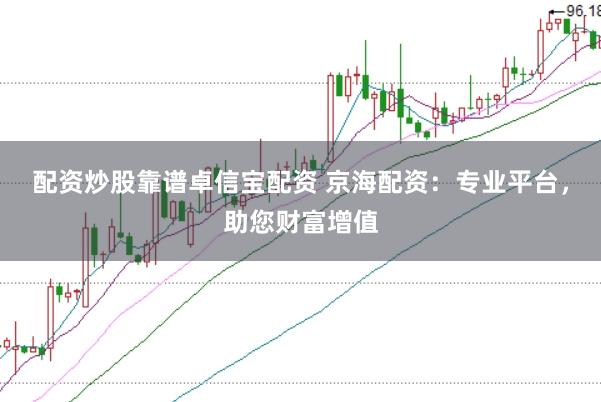 配資炒股靠譜卓信寶配資 京海配資：專業(yè)平臺，助您財(cái)富增值