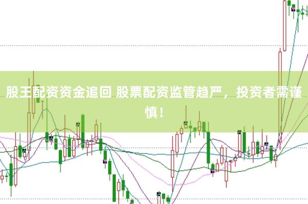 股王配資資金追回 股票配資監(jiān)管趨嚴(yán)，投資者需謹(jǐn)慎！