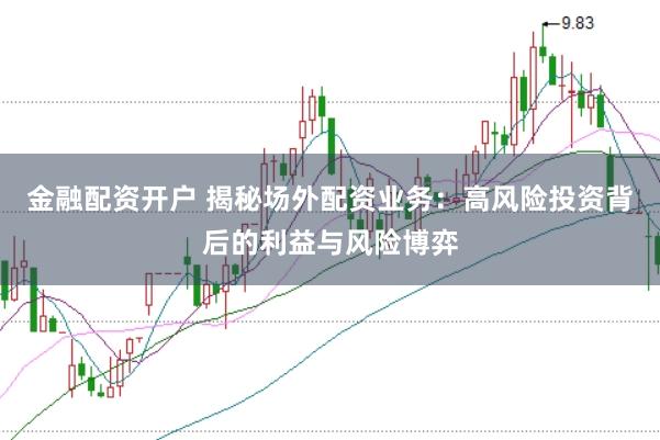 金融配資開戶 揭秘場外配資業(yè)務：高風險投資背后的利益與風險博弈