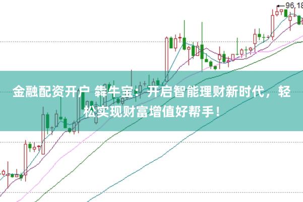 金融配資開(kāi)戶 犇牛寶：開(kāi)啟智能理財(cái)新時(shí)代，輕松實(shí)現(xiàn)財(cái)富增值好幫手！