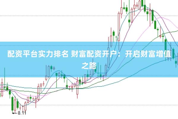 配資平臺(tái)實(shí)力排名 財(cái)富配資開戶：開啟財(cái)富增值之路