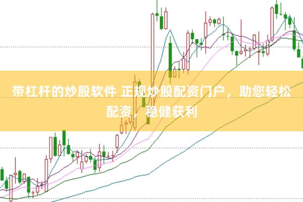 帶杠桿的炒股軟件 正規(guī)炒股配資門戶，助您輕松配資，穩(wěn)健獲利