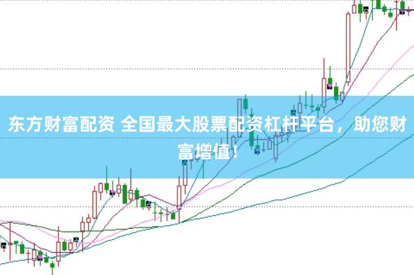 東方財(cái)富配資 全國(guó)最大股票配資杠桿平臺(tái)，助您財(cái)富增值！