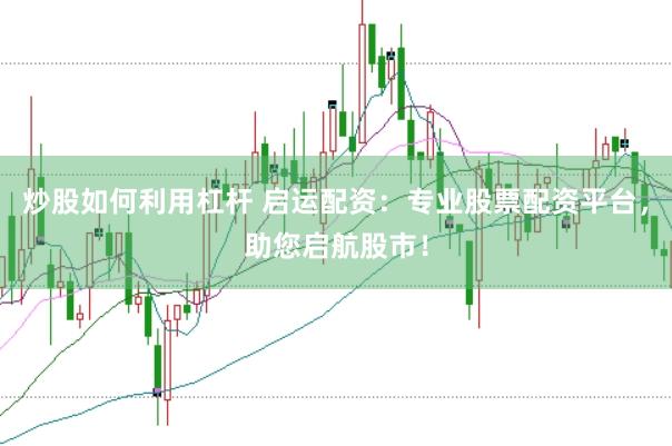 炒股如何利用杠桿 啟運配資：專業(yè)股票配資平臺，助您啟航股市！